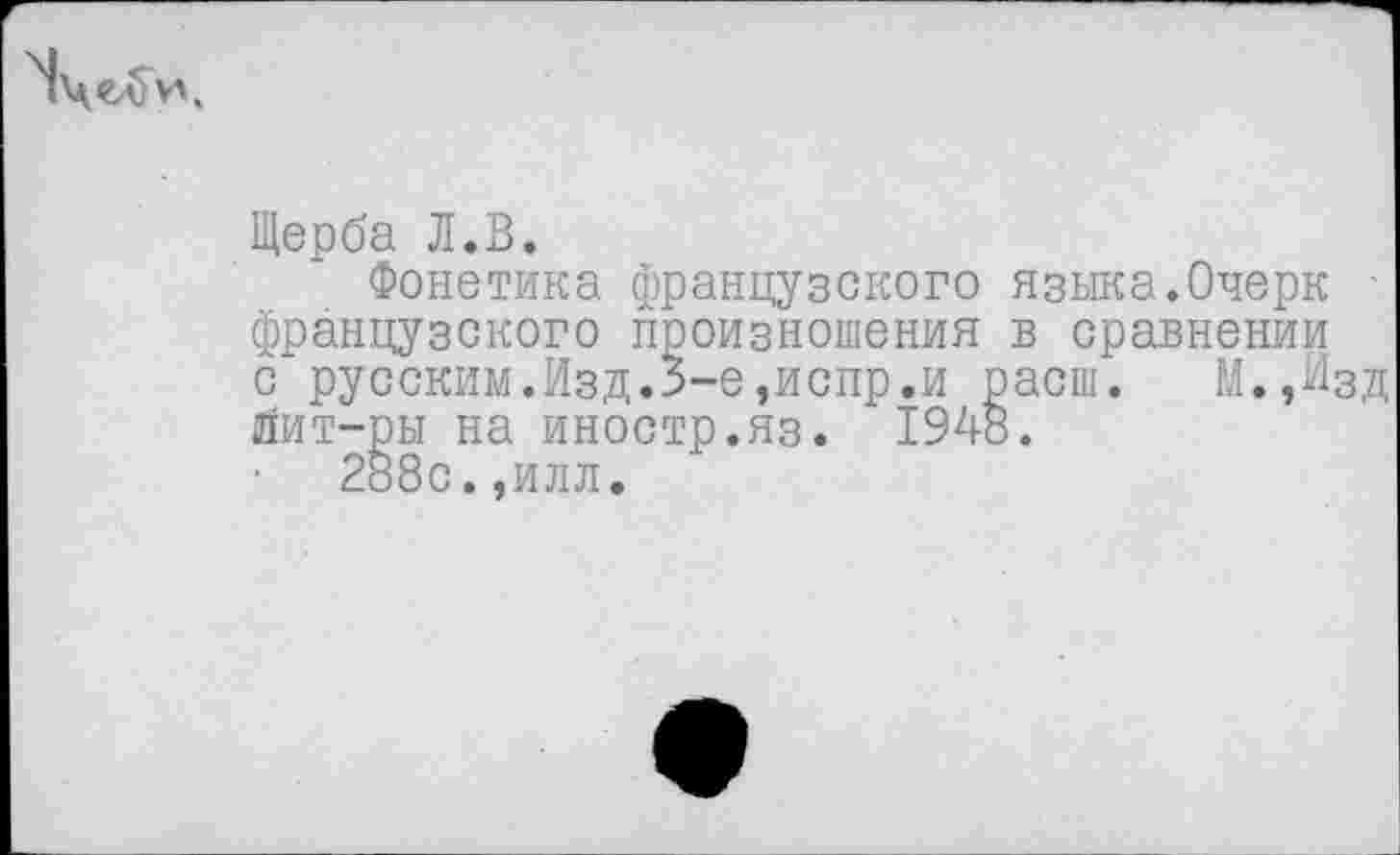 ﻿Щерба Л.В.
Фонетика французского языка.Очерк французского произношения в сравнении с русским.Изд.3-е,испр.и расш. М.,Изд йит-ры на иностр.яз. 1948.
288с.,илл.